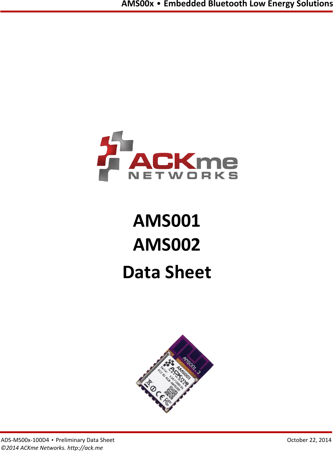   AMS00x • Embedded Bluetooth Low Energy Solutions ADS-MS00x-100D4 • Preliminary Data Sheet    October 22, 2014 ©2014 ACKme Networks. http://ack.me                   AMS001 AMS002 Data Sheet  