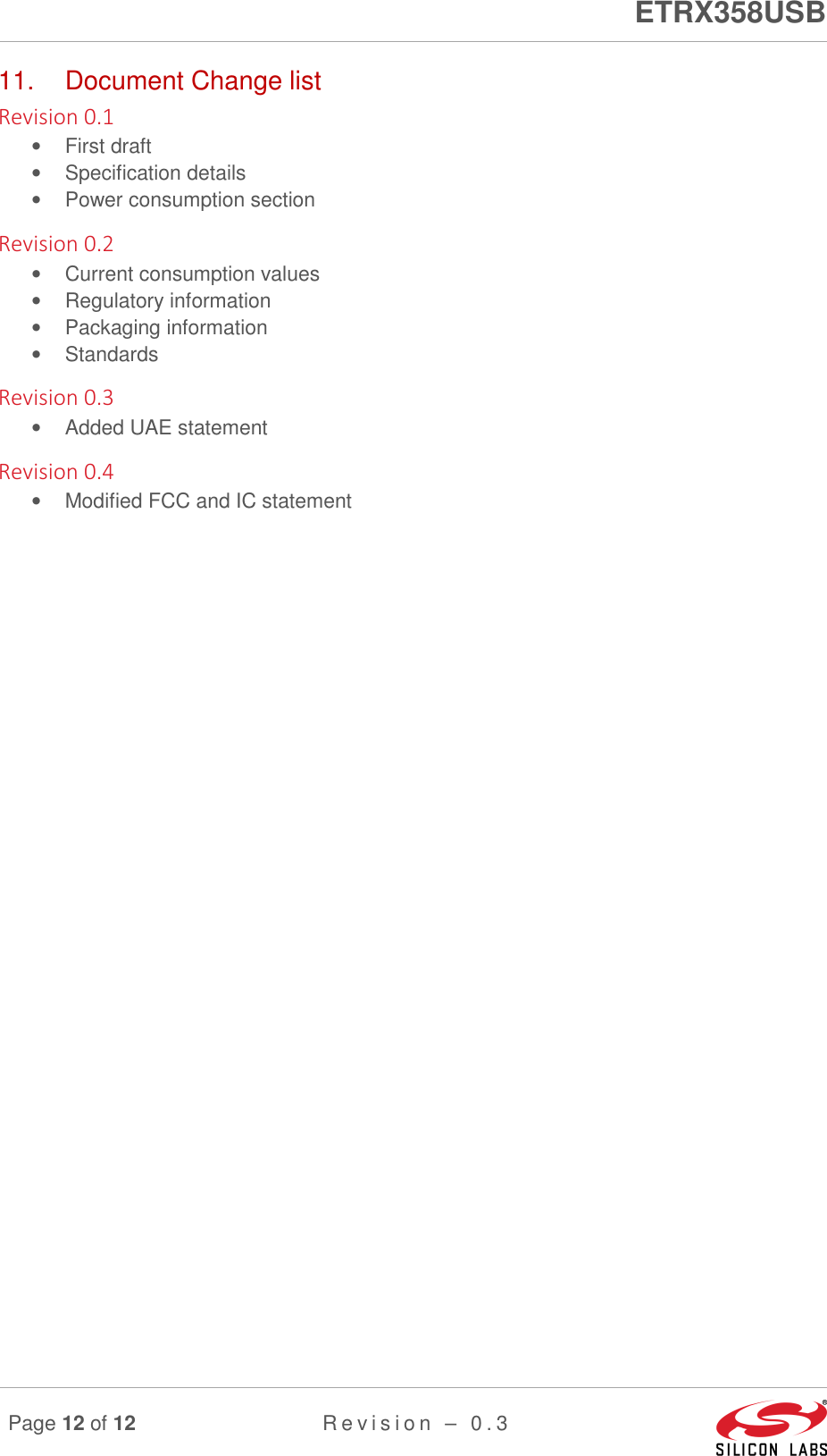      ETRX358USB  Page 12 of 12 R e v i s i o n   –   0 . 3     11.  Document Change list Revision 0.1 •  First draft •  Specification details •  Power consumption section Revision 0.2 •  Current consumption values •  Regulatory information •  Packaging information •  Standards Revision 0.3 •  Added UAE statement Revision 0.4 •  Modified FCC and IC statement                