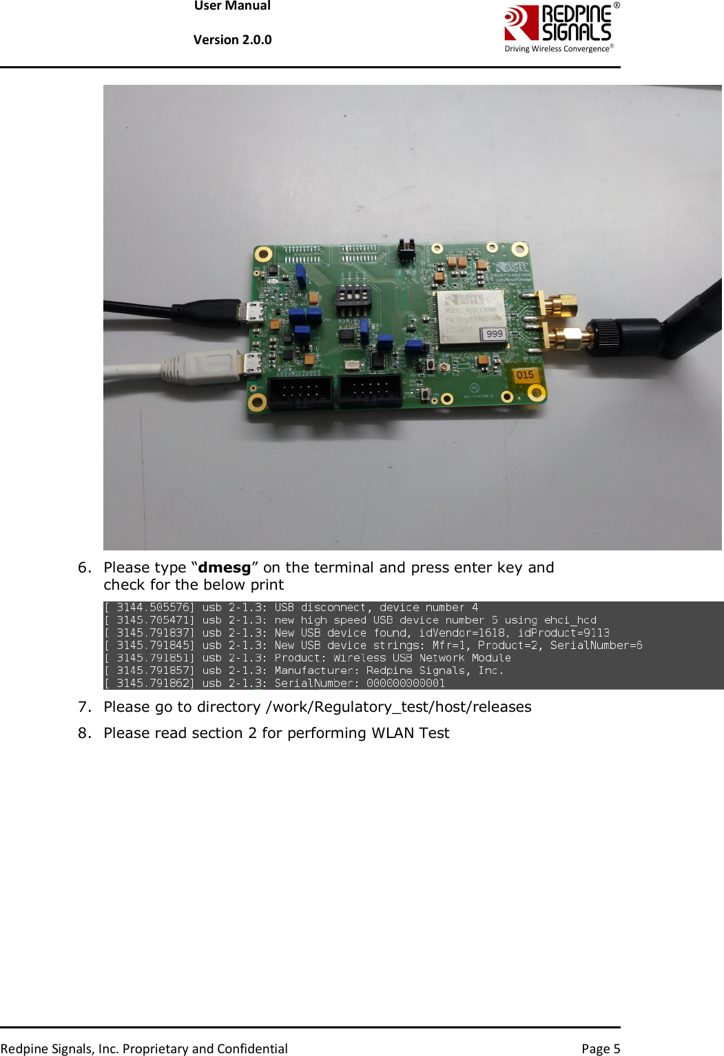   Redpine Signals, Inc. Proprietary and Confidential  Page 5 User Manual  Version 2.0.0  6. Please type “dmesg” on the terminal and press enter key and check for the below print  7. Please go to directory /work/Regulatory_test/host/releases 8. Please read section 2 for performing WLAN Test   