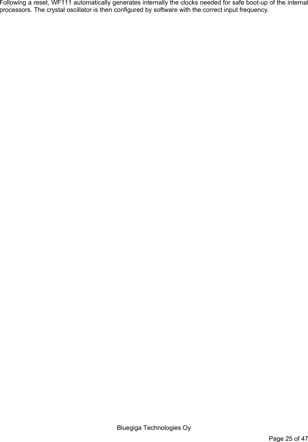   Bluegiga Technologies Oy Page 25 of 47 Following a reset, WF111 automatically generates internally the clocks needed for safe boot-up of the internal processors. The crystal oscillator is then configured by software with the correct input frequency.  