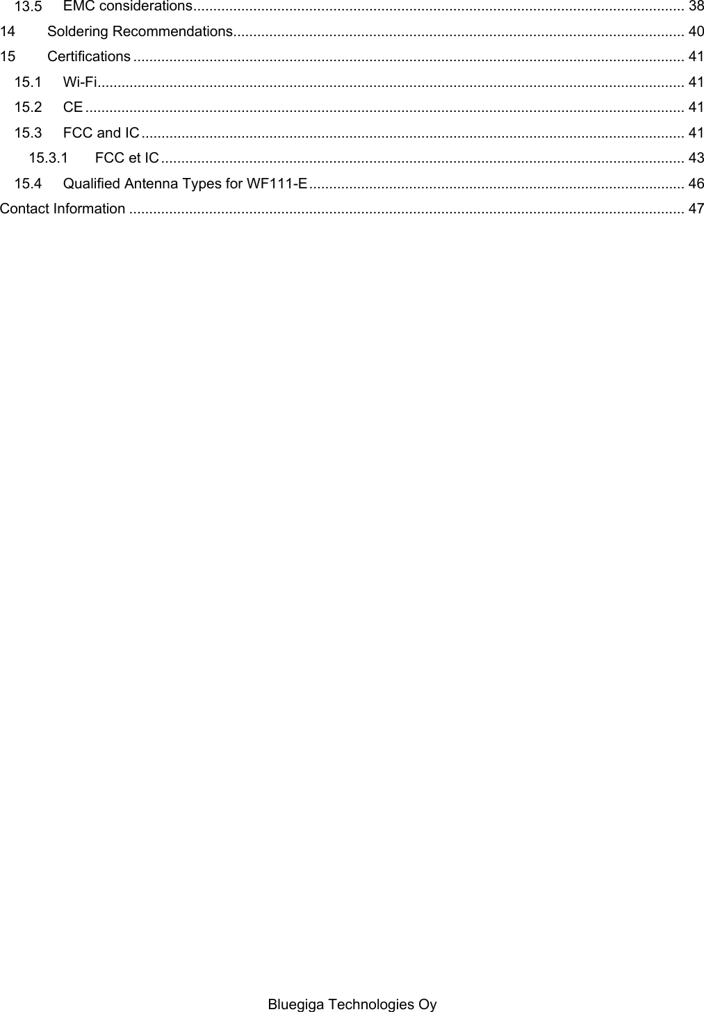   Bluegiga Technologies Oy 13.5 EMC considerations ........................................................................................................................... 38 14 Soldering Recommendations................................................................................................................. 40 15 Certifications .......................................................................................................................................... 41 15.1 Wi-Fi ................................................................................................................................................... 41 15.2 CE ...................................................................................................................................................... 41 15.3 FCC and IC ........................................................................................................................................ 41 15.3.1 FCC et IC ................................................................................................................................... 43 15.4 Qualified Antenna Types for WF111-E .............................................................................................. 46 Contact Information ........................................................................................................................................... 47 