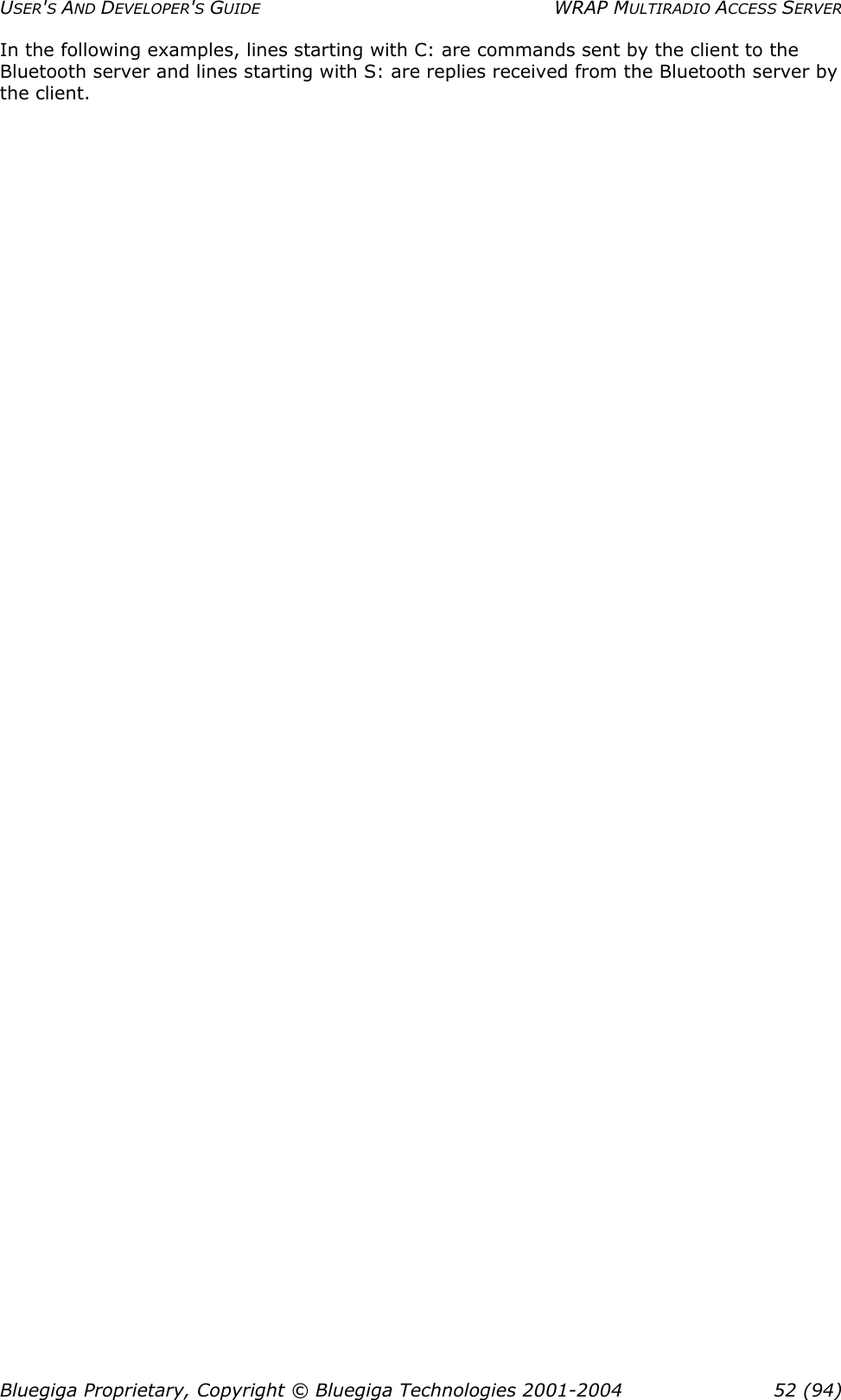 USER&apos;S AND DEVELOPER&apos;S GUIDE  WRAP MULTIRADIO ACCESS SERVER In the following examples, lines starting with C: are commands sent by the client to the Bluetooth server and lines starting with S: are replies received from the Bluetooth server by the client. Bluegiga Proprietary, Copyright © Bluegiga Technologies 2001-2004  52 (94) 