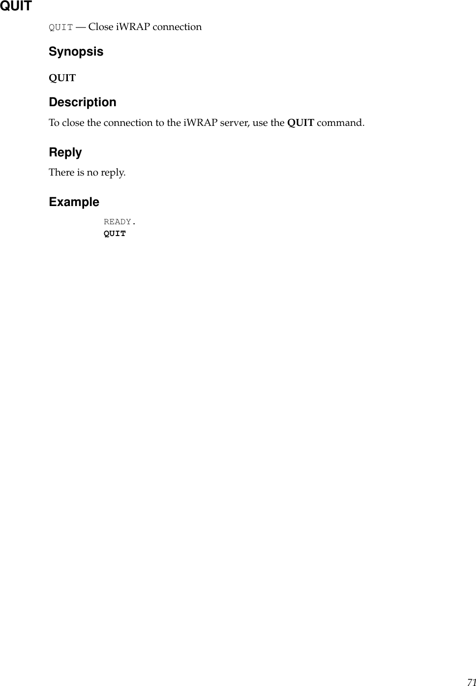 QUITQUIT — Close iWRAP connectionSynopsisQUITDescriptionTo close the connection to the iWRAP server, use the QUIT command.ReplyThere is no reply.ExampleREADY.QUIT71