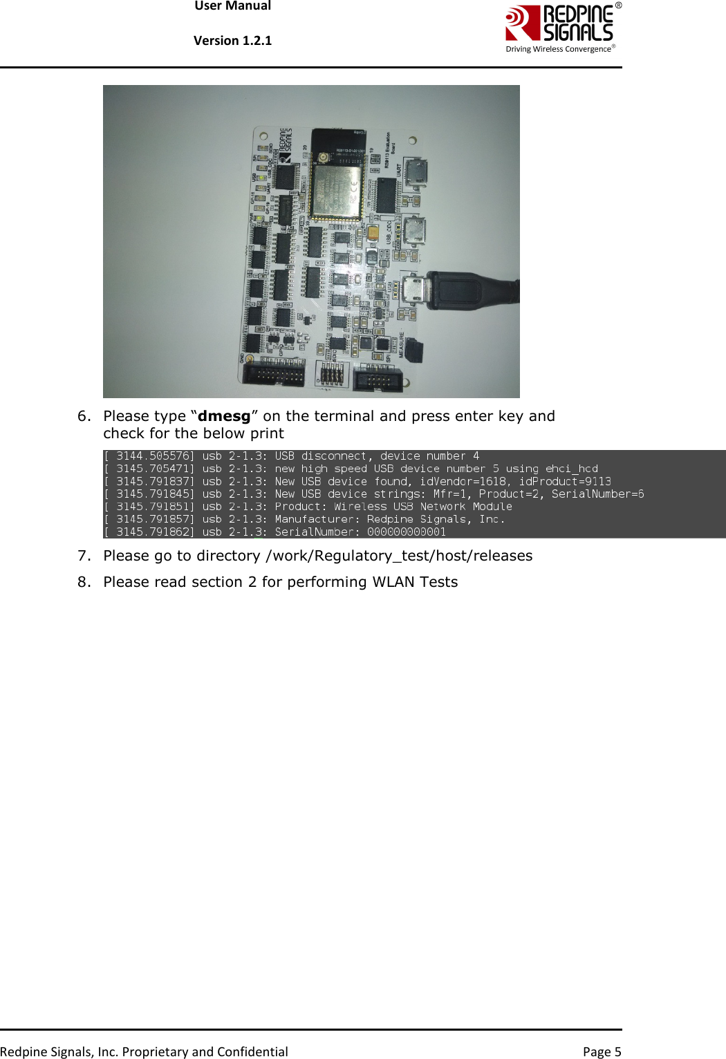   Redpine Signals, Inc. Proprietary and Confidential  Page 5 User Manual  Version 1.2.1  6. Please type “dmesg” on the terminal and press enter key and check for the below print  7. Please go to directory /work/Regulatory_test/host/releases 8. Please read section 2 for performing WLAN Tests    