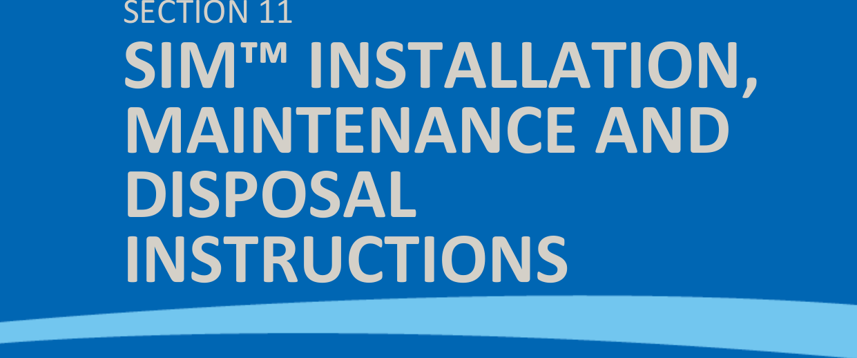  SIM™ User Manual | Ref Code: SUM | GEN4_0024| Version: 8  106     SECTION 11 SIM™ INSTALLATION, MAINTENANCE AND DISPOSAL INSTRUCTIONS 