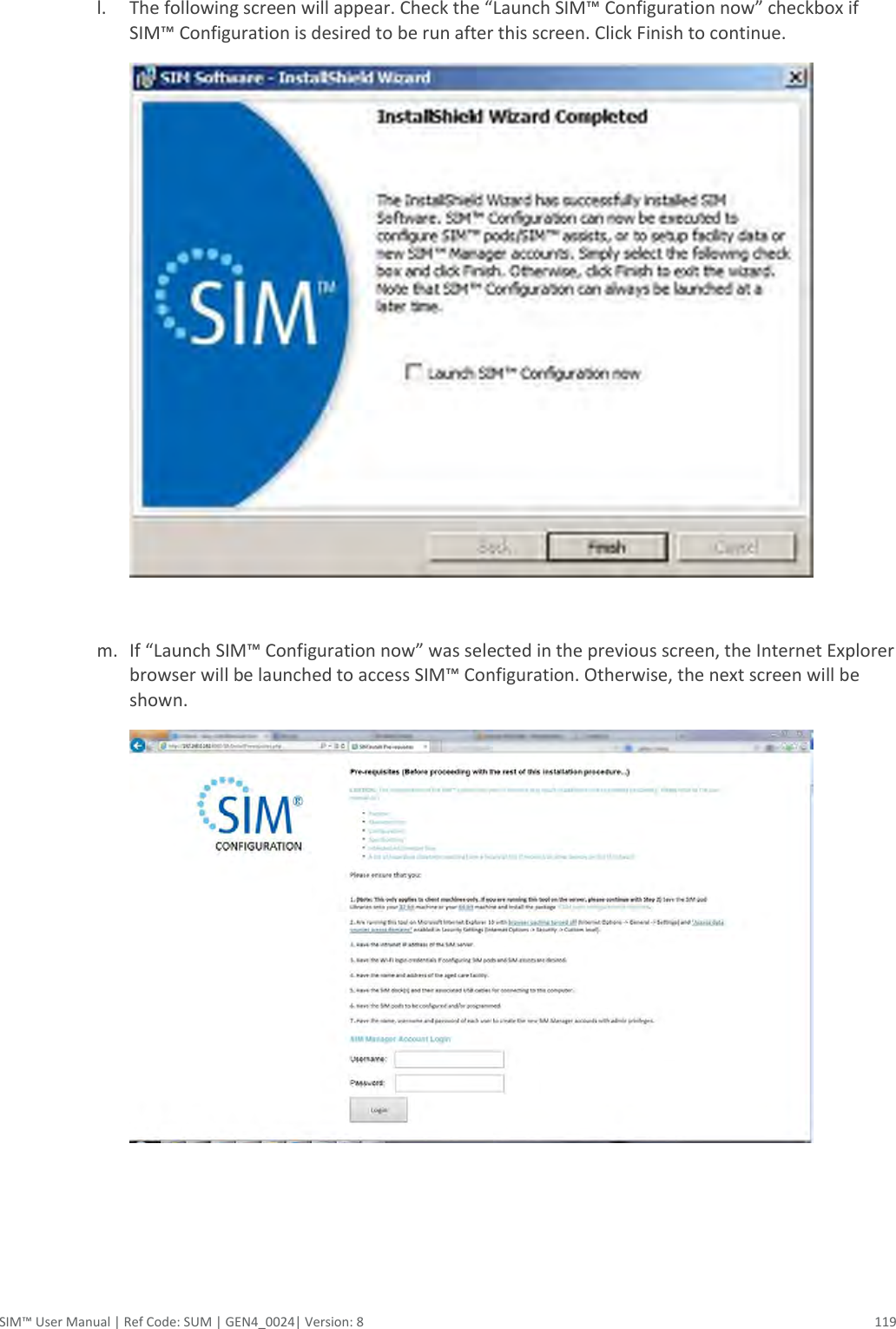  SIM™ User Manual | Ref Code: SUM | GEN4_0024| Version: 8  119  l. The following screen will appear. Check the “Launch SIM™ Configuration now” checkbox if SIM™ Configuration is desired to be run after this screen. Click Finish to continue.   m. If “Launch SIM™ Configuration now” was selected in the previous screen, the Internet Explorer browser will be launched to access SIM™ Configuration. Otherwise, the next screen will be shown.     