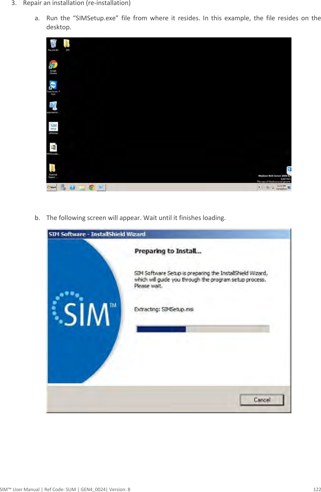  SIM™ User Manual | Ref Code: SUM | GEN4_0024| Version: 8  122 3. Repair an installation (re-installation) a. Run  the  “SIMSetup.exe”  file  from  where  it  resides.  In  this  example,  the  file  resides  on  the desktop.    b. The following screen will appear. Wait until it finishes loading.     