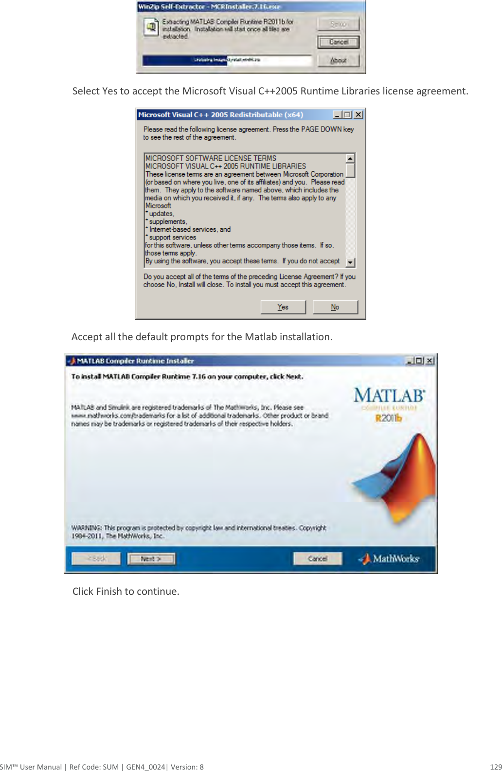  SIM™ User Manual | Ref Code: SUM | GEN4_0024| Version: 8  129  Select Yes to accept the Microsoft Visual C++2005 Runtime Libraries license agreement.  Accept all the default prompts for the Matlab installation.      Click Finish to continue. 