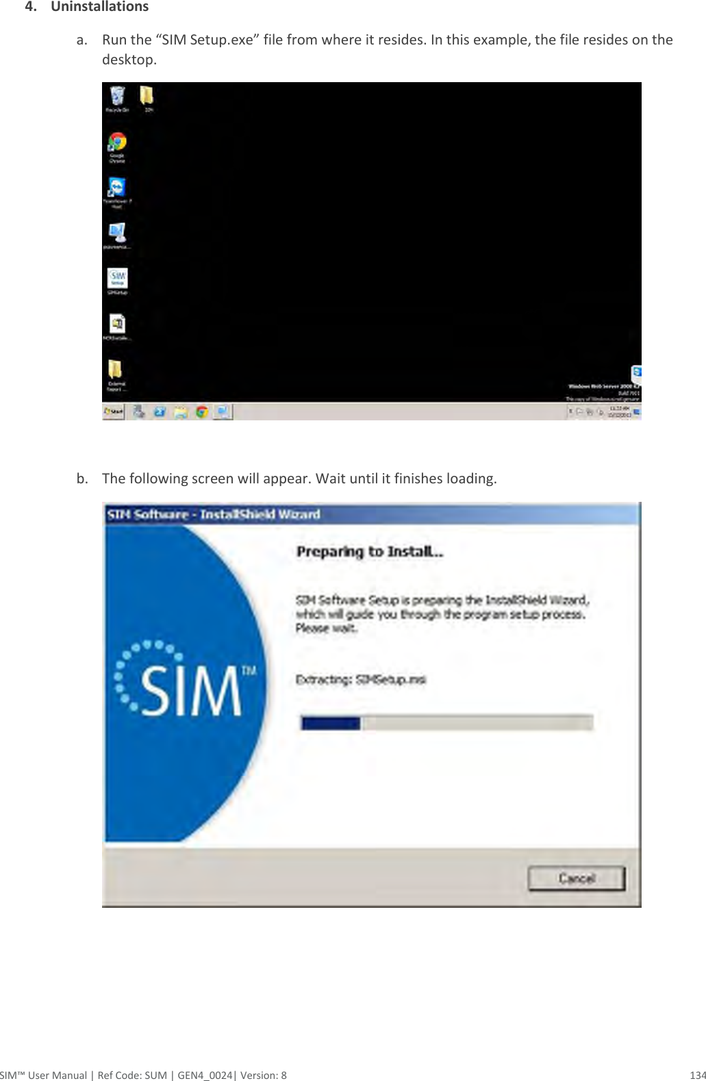  SIM™ User Manual | Ref Code: SUM | GEN4_0024| Version: 8  134 4. Uninstallations a. Run the “SIM Setup.exe” file from where it resides. In this example, the file resides on the desktop.   b. The following screen will appear. Wait until it finishes loading.      