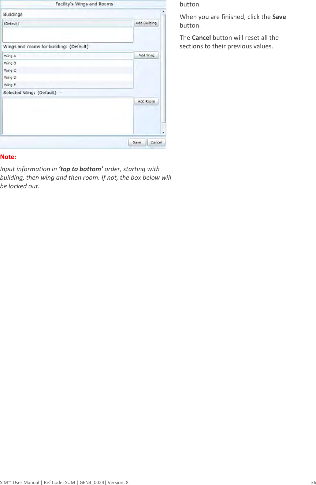  SIM™ User Manual | Ref Code: SUM | GEN4_0024| Version: 8  36  Note:  Input information in ‘top to bottom’ order, starting with building, then wing and then room. If not, the box below will be locked out. button. When you are finished, click the Save button. The Cancel button will reset all the sections to their previous values. 