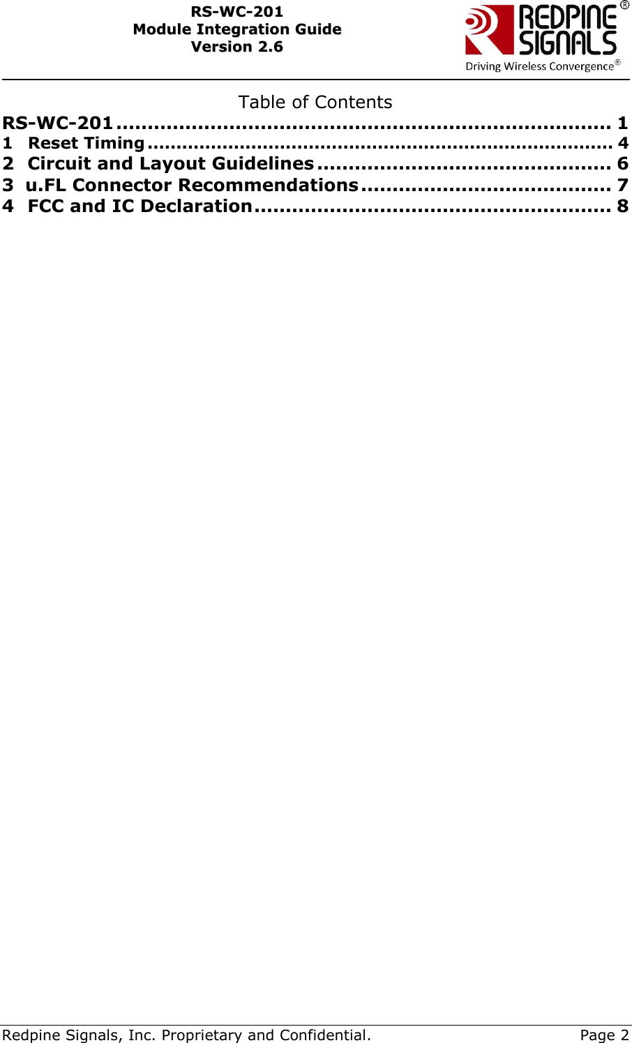     Redpine Signals, Inc. Proprietary and Confidential.     Page 2 RRSS--WWCC--220011    MMoodduullee  IInntteeggrraattiioonn  GGuuiiddee  VVeerrssiioonn  22..66    Table of Contents RS-WC-201 ............................................................................... 1 1    Reset Timing ................................................................................. 4 2   Circuit and Layout Guidelines ............................................... 6 3   u.FL Connector Recommendations ........................................ 7 4   FCC and IC Declaration ......................................................... 8 