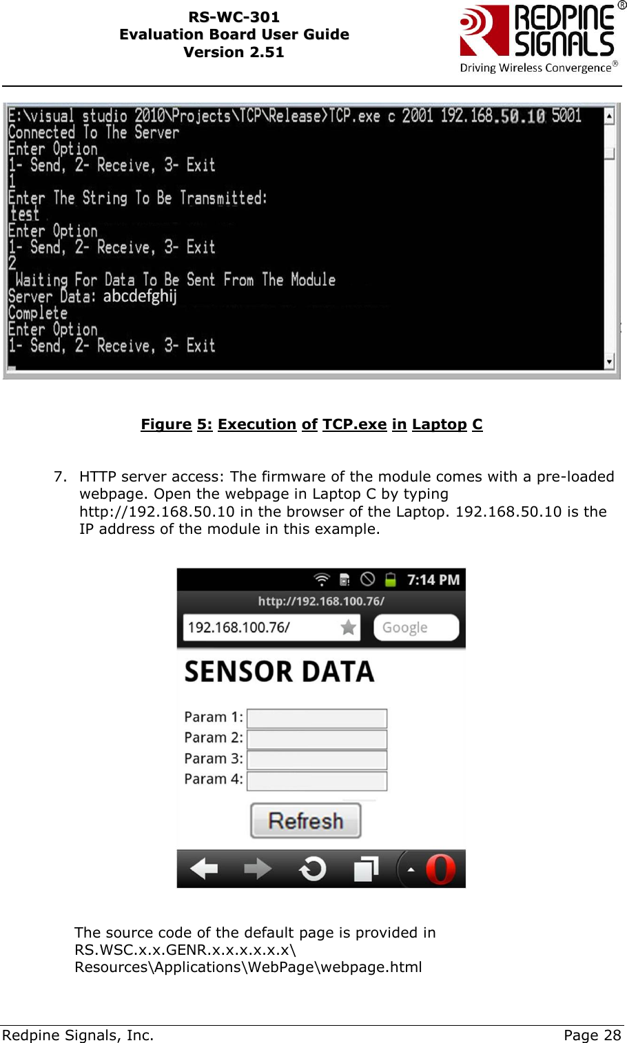     Redpine Signals, Inc.     Page 28 RRSS--WWCC--330011    EEvvaalluuaattiioonn  BBooaarrdd  UUsseerr  GGuuiiddee  VVeerrssiioonn  22..5511      Figure 5: Execution of TCP.exe in Laptop C   7. HTTP server access: The firmware of the module comes with a pre-loaded webpage. Open the webpage in Laptop C by typing http://192.168.50.10 in the browser of the Laptop. 192.168.50.10 is the IP address of the module in this example.    The source code of the default page is provided in RS.WSC.x.x.GENR.x.x.x.x.x.x\ Resources\Applications\WebPage\webpage.html 