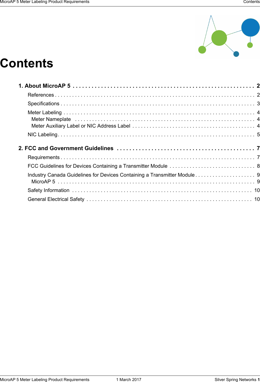 MicroAP 5 Meter Labeling Product Requirements  1 March 2017    Silver Spring Networks 1MicroAP 5 Meter Labeling Product Requirements  ContentsContents1. About MicroAP 5  . . . . . . . . . . . . . . . . . . . . . . . . . . . . . . . . . . . . . . . . . . . . . . . . . . . . . . . . . .  2References . . . . . . . . . . . . . . . . . . . . . . . . . . . . . . . . . . . . . . . . . . . . . . . . . . . . . . . . . . . . . . . . . . . . . .  2Specifications . . . . . . . . . . . . . . . . . . . . . . . . . . . . . . . . . . . . . . . . . . . . . . . . . . . . . . . . . . . . . . . . . . . .  3Meter Labeling . . . . . . . . . . . . . . . . . . . . . . . . . . . . . . . . . . . . . . . . . . . . . . . . . . . . . . . . . . . . . . . . . . .  4Meter Nameplate   . . . . . . . . . . . . . . . . . . . . . . . . . . . . . . . . . . . . . . . . . . . . . . . . . . . . . . . . . . . . . . .  4Meter Auxiliary Label or NIC Address Label  . . . . . . . . . . . . . . . . . . . . . . . . . . . . . . . . . . . . . . . . . . . 4NIC Labeling. . . . . . . . . . . . . . . . . . . . . . . . . . . . . . . . . . . . . . . . . . . . . . . . . . . . . . . . . . . . . . . . . . . . .  52. FCC and Government Guidelines  . . . . . . . . . . . . . . . . . . . . . . . . . . . . . . . . . . . . . . . . . . . .  7Requirements . . . . . . . . . . . . . . . . . . . . . . . . . . . . . . . . . . . . . . . . . . . . . . . . . . . . . . . . . . . . . . . . . . . .  7FCC Guidelines for Devices Containing a Transmitter Module  . . . . . . . . . . . . . . . . . . . . . . . . . . . . . .  8Industry Canada Guidelines for Devices Containing a Transmitter Module . . . . . . . . . . . . . . . . . . . . .  9MicroAP 5  . . . . . . . . . . . . . . . . . . . . . . . . . . . . . . . . . . . . . . . . . . . . . . . . . . . . . . . . . . . . . . . . . . . . .  9Safety Information  . . . . . . . . . . . . . . . . . . . . . . . . . . . . . . . . . . . . . . . . . . . . . . . . . . . . . . . . . . . . . . .  10General Electrical Safety  . . . . . . . . . . . . . . . . . . . . . . . . . . . . . . . . . . . . . . . . . . . . . . . . . . . . . . . . . .  10