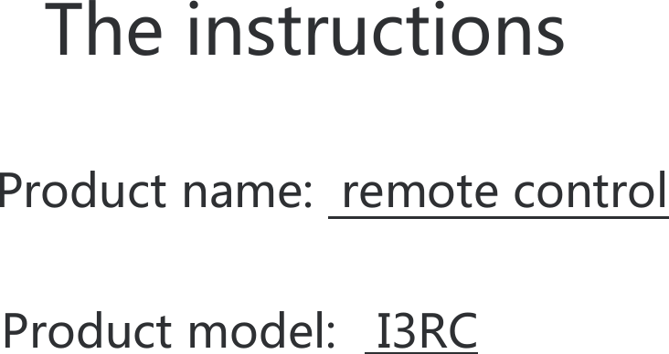 The instructions  Product name:  remote control Product model:   I3RC 