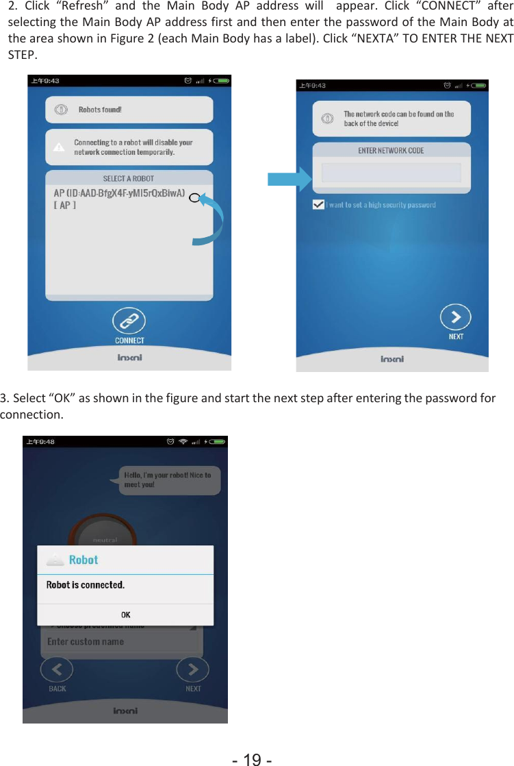 - 19 - 2.Click  “Refresh”  and  the  Main  Body  AP  address  will  appear.  Click  “CONNECT”  afterselecting the Main Body AP address first and then enter the password of the Main Body at the area shown in Figure 2 (each Main Body has a label). Click “NEXTA” TO ENTER THE NEXT STEP. 3.Select “OK” as shown in the figure and start the next step after entering the password forconnection. 