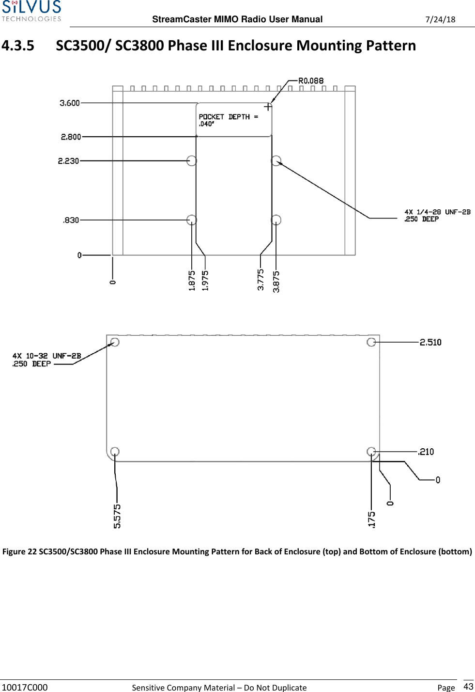  StreamCaster MIMO Radio User Manual  7/24/18 10017C000  Sensitive Company Material – Do Not Duplicate    Page    43 4.3.5 SC3500/ SC3800 Phase III Enclosure Mounting Pattern   Figure 22 SC3500/SC3800 Phase III Enclosure Mounting Pattern for Back of Enclosure (top) and Bottom of Enclosure (bottom)   