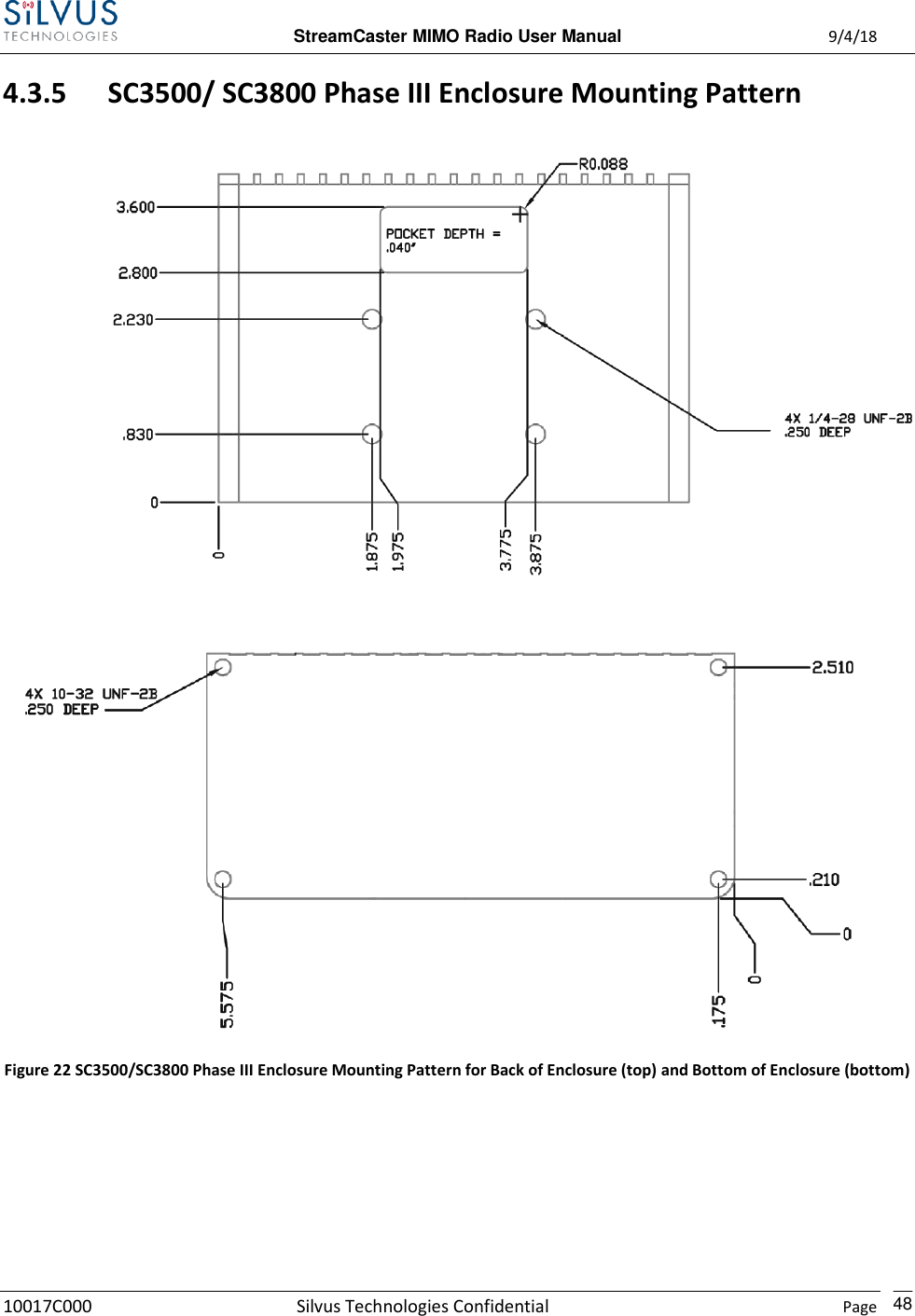  StreamCaster MIMO Radio User Manual  9/4/18 10017C000 Silvus Technologies Confidential    Page    48 4.3.5 SC3500/ SC3800 Phase III Enclosure Mounting Pattern   Figure 22 SC3500/SC3800 Phase III Enclosure Mounting Pattern for Back of Enclosure (top) and Bottom of Enclosure (bottom)   