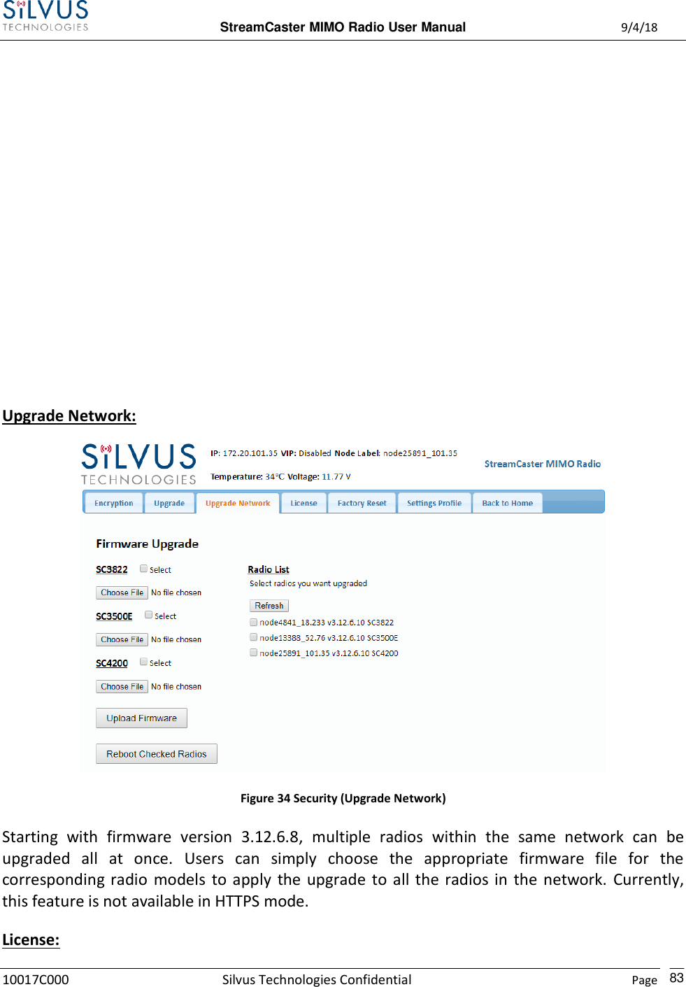  StreamCaster MIMO Radio User Manual  9/4/18 10017C000 Silvus Technologies Confidential    Page    83          Upgrade Network:  Figure 34 Security (Upgrade Network) Starting  with  firmware  version  3.12.6.8,  multiple  radios  within  the  same  network  can  be upgraded  all  at  once.  Users  can  simply  choose  the  appropriate  firmware  file  for  the corresponding  radio  models  to  apply  the upgrade  to  all the radios in  the  network.  Currently, this feature is not available in HTTPS mode. License: 