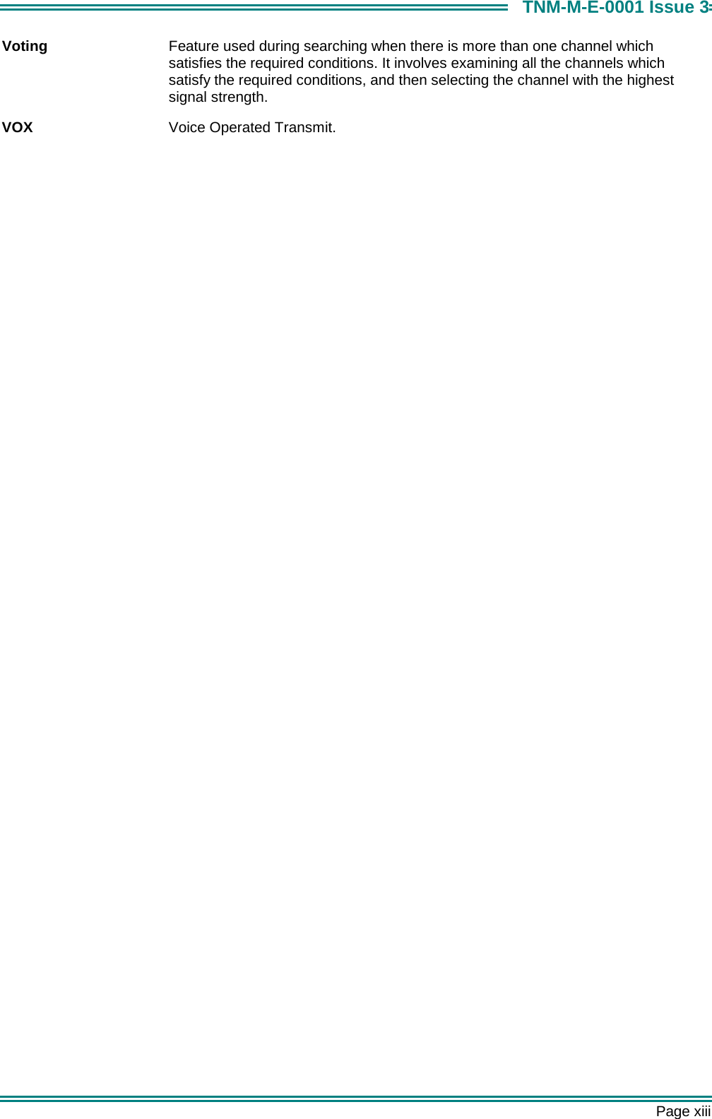       Page xiii TNM-M-E-0001 Issue 3 Voting  Feature used during searching when there is more than one channel which satisfies the required conditions. It involves examining all the channels which satisfy the required conditions, and then selecting the channel with the highest signal strength. VOX  Voice Operated Transmit.  