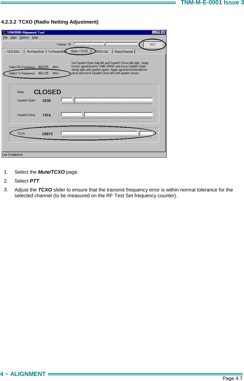       Page 4.7 4 ~ ALIGNMENT TNM-M-E-0001 Issue 3 4.2.3.2  TCXO (Radio Netting Adjustment)   1.  Select the Mute/TCXO page. 2.  Select PTT. 3.  Adjust the TCXO slider to ensure that the transmit frequency error is within normal tolerance for the selected channel (to be measured on the RF Test Set frequency counter).  