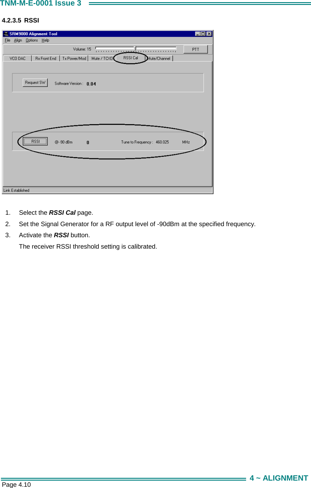  Page 4.10 TNM-M-E-0001 Issue 3 4 ~ ALIGNMENT 4.2.3.5 RSSI    1.  Select the RSSI Cal page. 2.  Set the Signal Generator for a RF output level of -90dBm at the specified frequency. 3.  Activate the RSSI button. The receiver RSSI threshold setting is calibrated. 