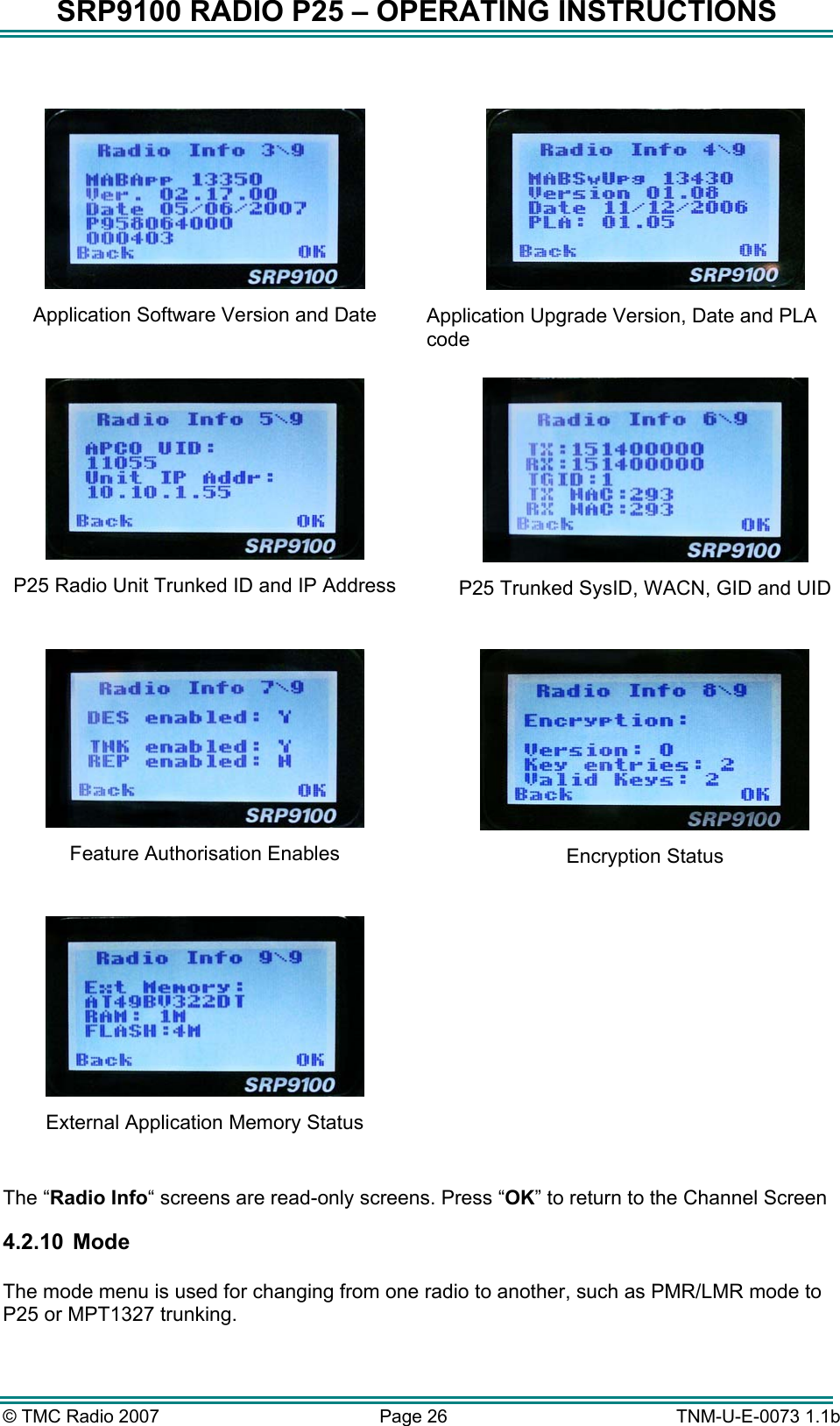 SRP9100 RADIO P25 &ndash; OPERATING INSTRUCTIONS   Application Software Version and Date   Application Upgrade Version, Date and PLA code  P25 Radio Unit Trunked ID and IP Address   P25 Trunked SysID, WACN, GID and UID  Feature Authorisation Enables   Encryption Status  External Application Memory Status   The &ldquo;Radio Info&ldquo; screens are read-only screens. Press &ldquo;OK&rdquo; to return to the Channel Screen 4.2.10   Mode  The mode menu is used for changing from one radio to another, such as PMR/LMR mode to P25 or MPT1327 trunking. &copy; TMC Radio 2007  Page 26   TNM-U-E-0073 1.1b 
