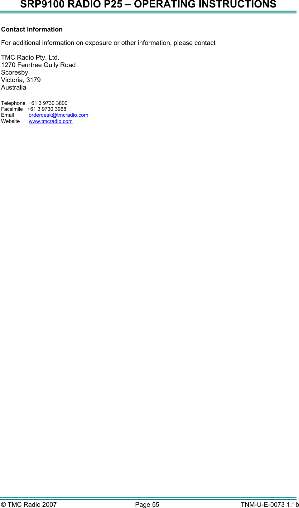 SRP9100 RADIO P25 &ndash; OPERATING INSTRUCTIONS Contact Information  For additional information on exposure or other information, please contact  TMC Radio Pty. Ltd. 1270 Ferntree Gully Road Scoresby Victoria, 3179 Australia  Telephone  +61 3 9730 3800 Facsimile   +61 3 9730 3968 Email     orderdesk@tmcradio.comWebsite     www.tmcradio.com  &copy; TMC Radio 2007  Page 55   TNM-U-E-0073 1.1b 