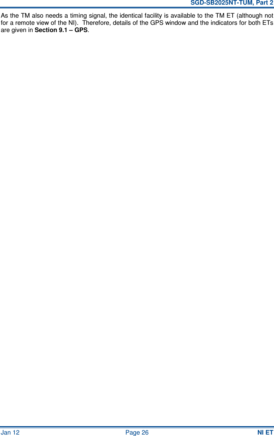   SGD-SB2025NT-TUM, Part 2 Jan 12  Page 26 NI ET As the TM also needs a timing signal, the identical facility is available to the TM ET (although not for a remote view of the NI).  Therefore, details of the GPS window and the indicators for both ETs are given in Section 9.1 – GPS.     