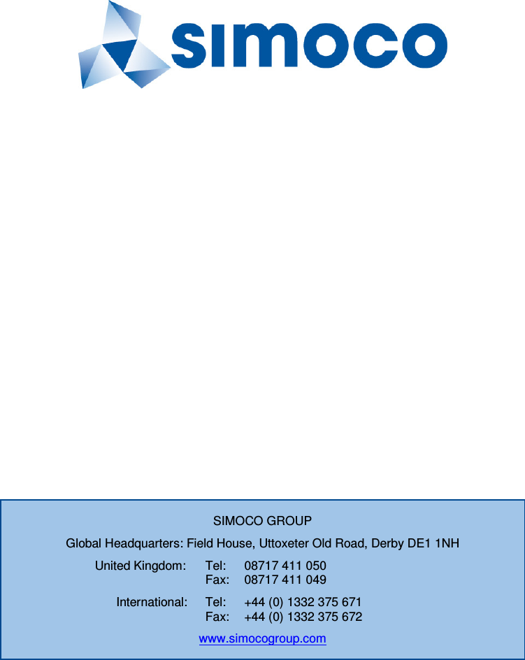              SIMOCO GROUP Global Headquarters: Field House, Uttoxeter Old Road, Derby DE1 1NH United Kingdom:  Tel:  08717 411 050   Fax:  08717 411 049 International:  Tel:  +44 (0) 1332 375 671   Fax:  +44 (0) 1332 375 672 www.simocogroup.com 