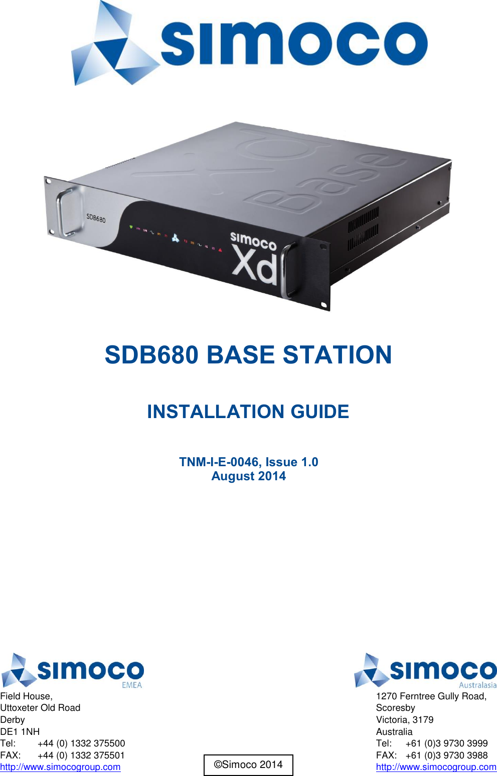     SDB680 BASE STATION  INSTALLATION GUIDE  TNM-I-E-0046, Issue 1.0 August 2014     Field House, Uttoxeter Old Road Derby DE1 1NH Tel:  +44 (0) 1332 375500 FAX:  +44 (0) 1332 375501 http://www.simocogroup.com  1270 Ferntree Gully Road, Scoresby Victoria, 3179 Australia Tel:  +61 (0)3 9730 3999 FAX:  +61 (0)3 9730 3988 http://www.simocogroup.com ©Simoco 2014 