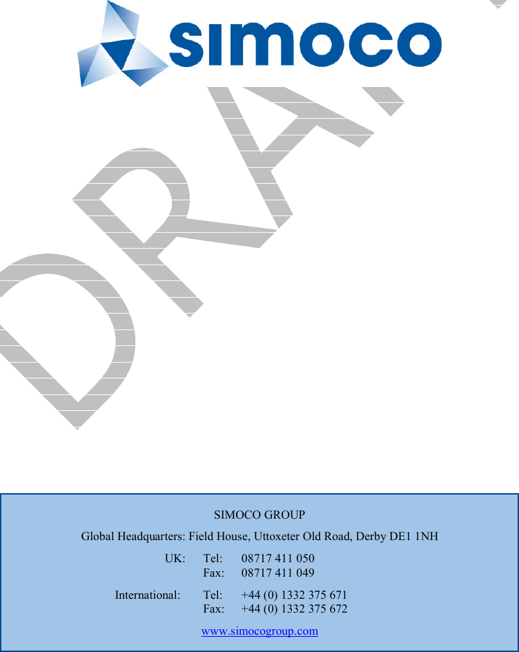          SIMOCO GROUP Global Headquarters: Field House, Uttoxeter Old Road, Derby DE1 1NH UK:  Tel:  08717 411 050   Fax:  08717 411 049 International:  Tel:  +44 (0) 1332 375 671   Fax:  +44 (0) 1332 375 672 www.simocogroup.com 