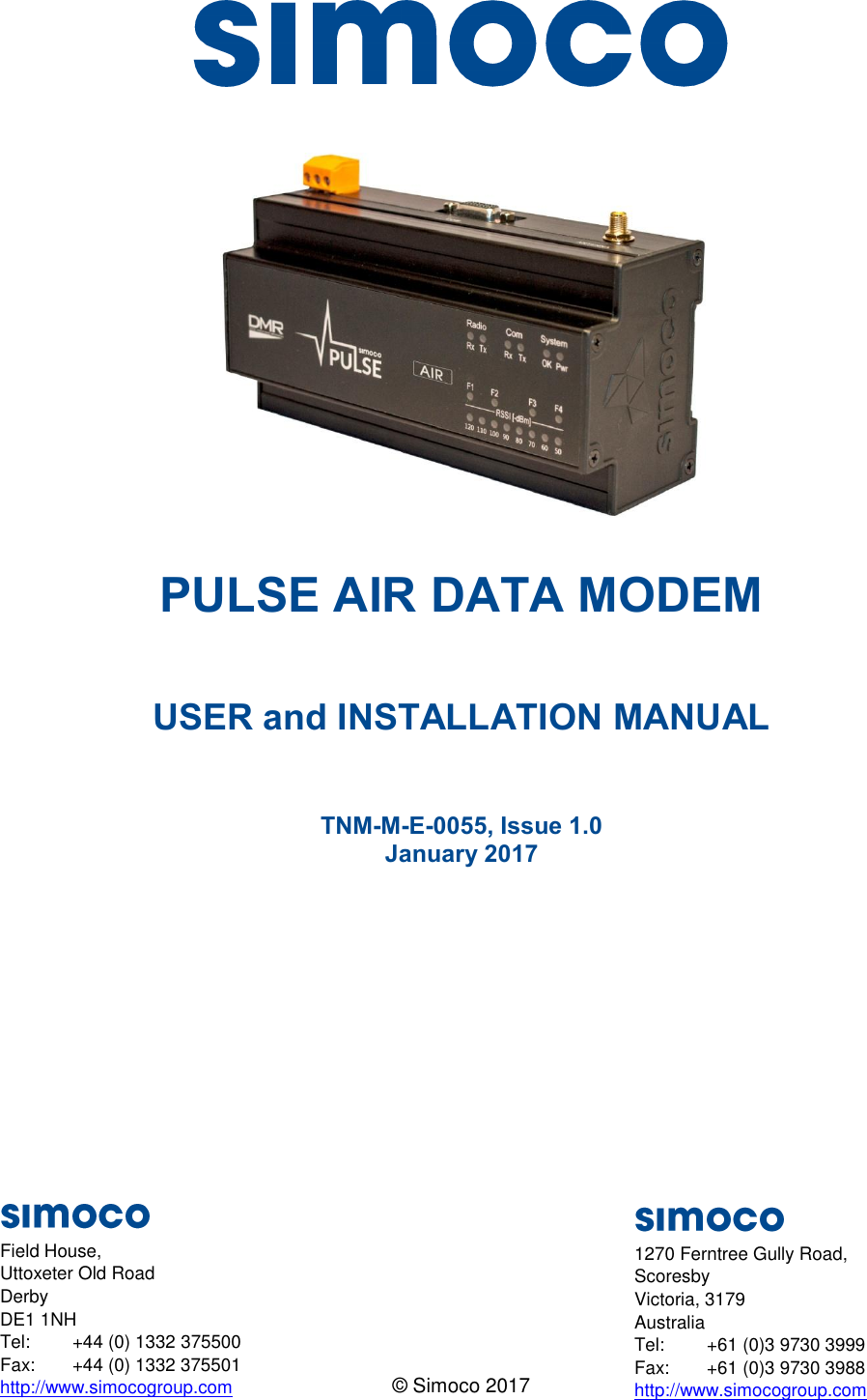     PULSE AIR DATA MODEM  USER and INSTALLATION MANUAL  TNM-M-E-0055, Issue 1.0 January 2017     © Simoco 2017  Field House, Uttoxeter Old Road Derby DE1 1NH Tel:  +44 (0) 1332 375500 Fax:  +44 (0) 1332 375501 http://www.simocogroup.com 1270 Ferntree Gully Road, Scoresby Victoria, 3179 Australia Tel:  +61 (0)3 9730 3999 Fax:  +61 (0)3 9730 3988 http://www.simocogroup.com 