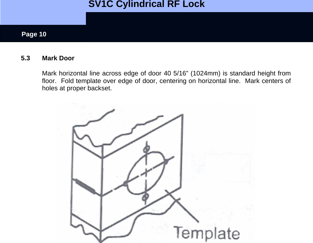   SV1C Cylindrical RF Lock      Page 10 5.3 Mark Door  Mark horizontal line across edge of door 40 5/16” (1024mm) is standard height from floor.  Fold template over edge of door, centering on horizontal line.  Mark centers of holes at proper backset.    