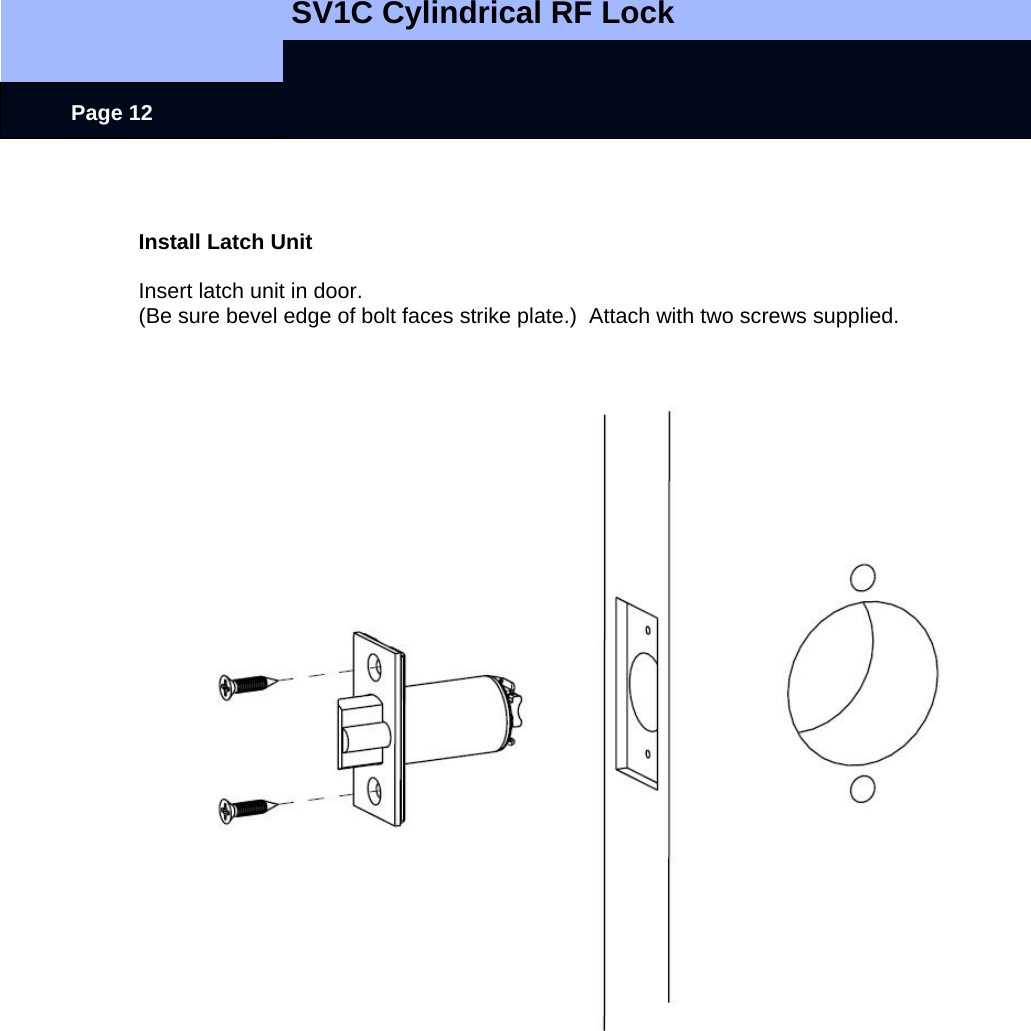   SV1C Cylindrical RF Lock      Page 12   Install Latch Unit  Insert latch unit in door. (Be sure bevel edge of bolt faces strike plate.)  Attach with two screws supplied.  