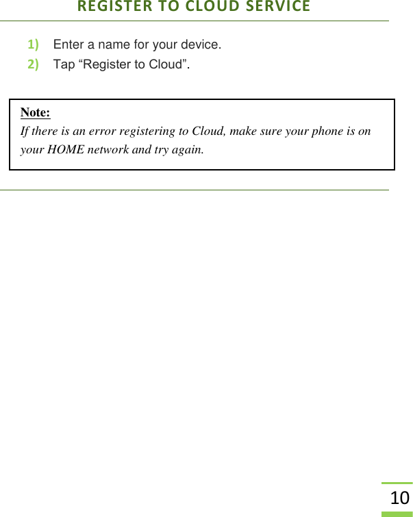  10 REGISTER TO CLOUD SERVICE 1) Enter a name for your device. 2) Tap “Register to Cloud”.      Note: If there is an error registering to Cloud, make sure your phone is on your HOME network and try again.    