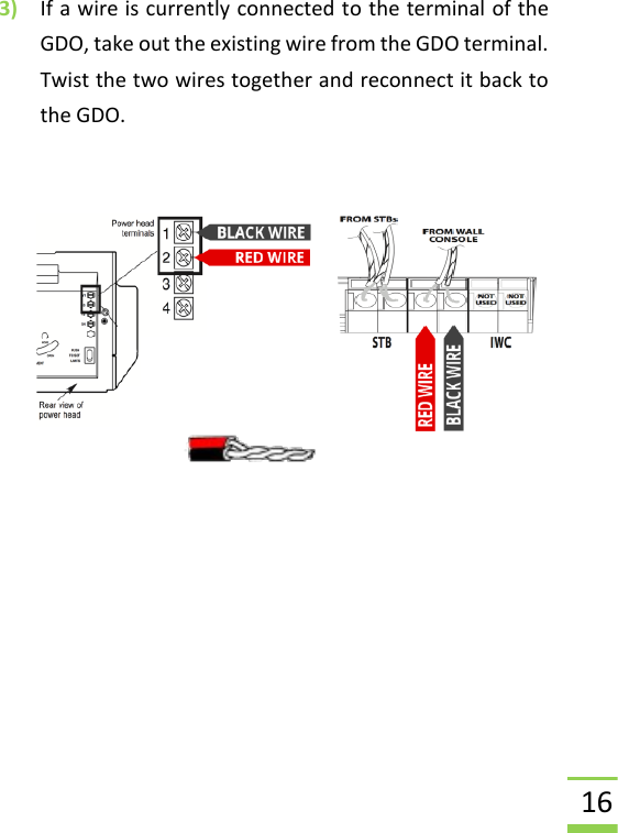  16 3) If a wire is currently connected to the terminal of the GDO, take out the existing wire from the GDO terminal.  Twist the two wires together and reconnect it back to the GDO.          