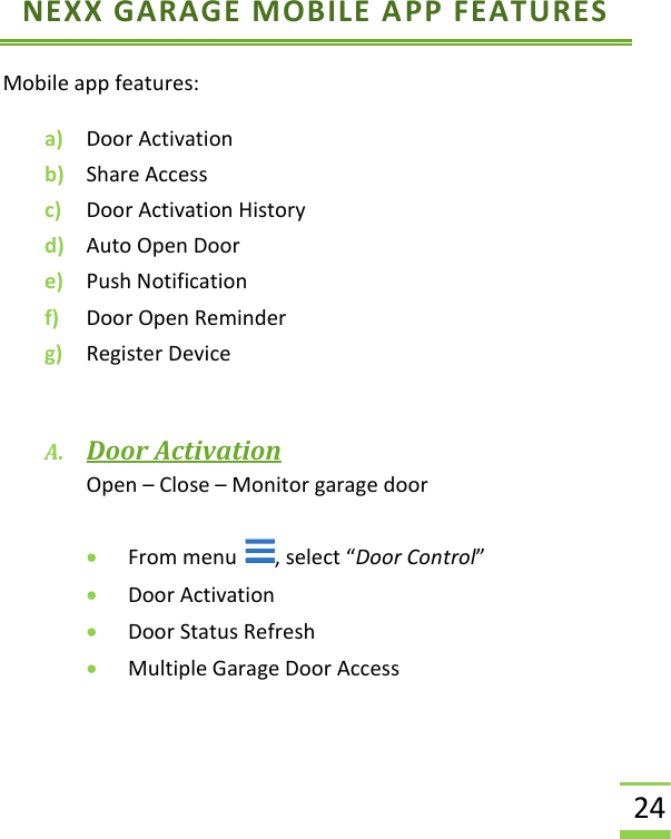  24 NEXX GARAGE MOBILE APP FEATURES Mobile app features: a) Door Activation b) Share Access c) Door Activation History d) Auto Open Door e) Push Notification f) Door Open Reminder g) Register Device  A. Door Activation Open – Close – Monitor garage door  • From menu  , select “Door Control” • Door Activation • Door Status Refresh • Multiple Garage Door Access 