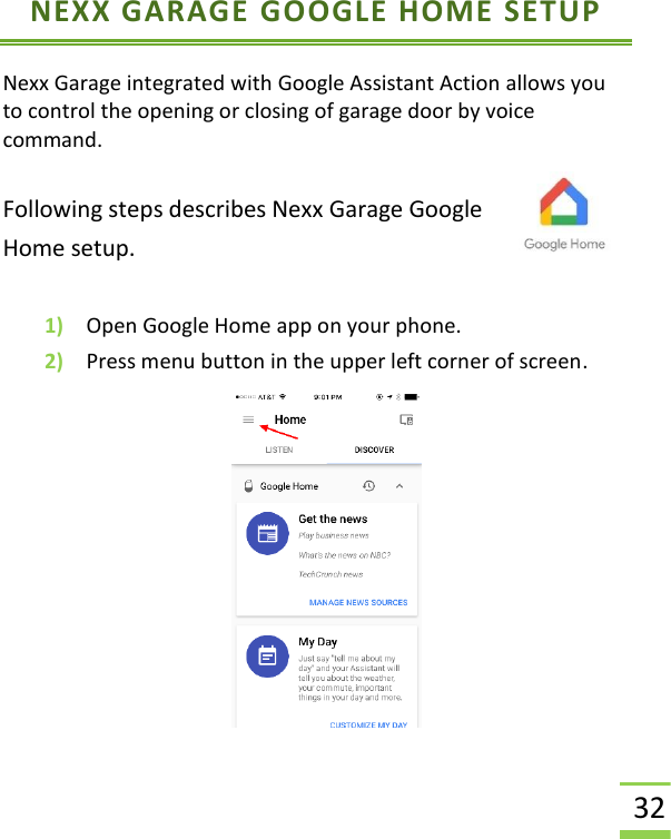  32 NEXX GARAGE GOOGLE HOME SETUP Nexx Garage integrated with Google Assistant Action allows you to control the opening or closing of garage door by voice command.  Following steps describes Nexx Garage Google Home setup.  1) Open Google Home app on your phone.  2) Press menu button in the upper left corner of screen.       