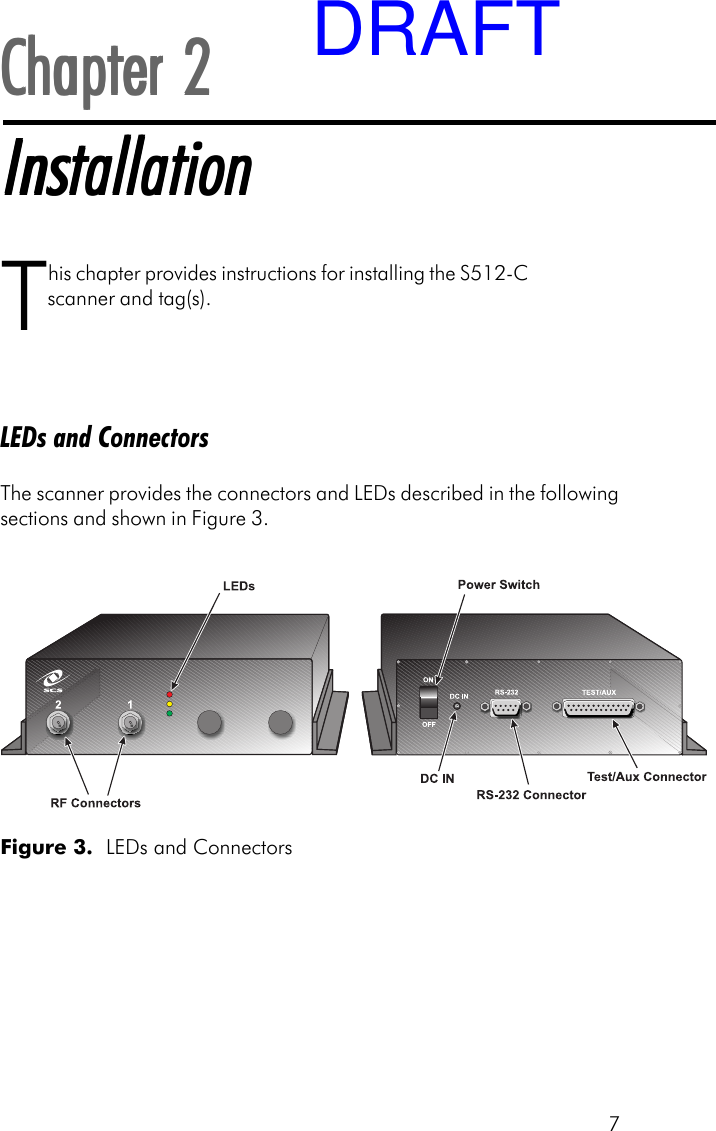 7Chapter 2Chapter 2Chapter 2Chapter 2Chapter 2InstallationInstallationInstallationInstallationInstallationThis chapter provides instructions for installing the S512-Cscanner and tag(s).LEDs and ConnectorsThe scanner provides the connectors and LEDs described in the followingsections and shown in Figure 3.Figure 3.  LEDs and ConnectorsDRAFT