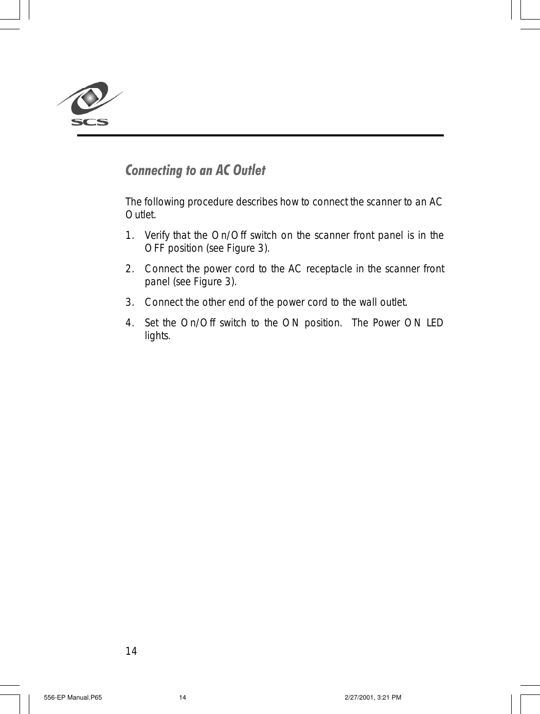 14Connecting to an AC OutletThe following procedure describes how to connect the scanner to an ACOutlet.1. Verify that the On/Off switch on the scanner front panel is in theOFF position (see Figure 3).2. Connect the power cord to the AC receptacle in the scanner frontpanel (see Figure 3).3. Connect the other end of the power cord to the wall outlet.4. Set the On/Off switch to the ON position.  The Power ON LEDlights.556-EP Manual.P65 2/27/2001, 3:21 PM14