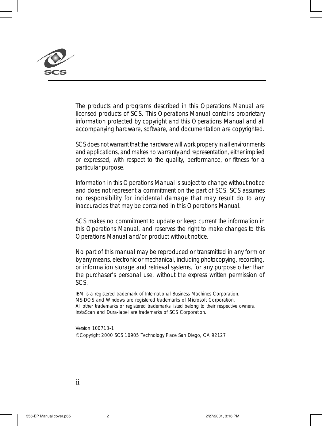 The products and programs described in this Operations Manual arelicensed products of SCS. This Operations Manual contains proprietaryinformation protected by copyright and this Operations Manual and allaccompanying hardware, software, and documentation are copyrighted.SCS does not warrant that the hardware will work properly in all environmentsand applications, and makes no warranty and representation, either impliedor expressed, with respect to the quality, performance, or fitness for aparticular purpose.Information in this Operations Manual is subject to change without noticeand does not represent a commitment on the part of SCS. SCS assumesno responsibility for incidental damage that may result do to anyinaccuracies that may be contained in this Operations Manual.SCS makes no commitment to update or keep current the information inthis Operations Manual, and reserves the right to make changes to thisOperations Manual and/or product without notice.No part of this manual may be reproduced or transmitted in any form orby any means, electronic or mechanical, including photocopying, recording,or information storage and retrieval systems, for any purpose other thanthe purchaser&rsquo;s personal use, without the express written permission ofSCS.IBM is a registered trademark of International Business Machines Corporation.MS-DOS and Windows are registered trademarks of Microsoft Corporation.All other trademarks or registered trademarks listed belong to their respective owners.InstaScan and Dura-label are trademarks of SCS Corporation.Version 100713-1&copy;Copyright 2000 SCS 10905 Technology Place San Diego, CA 92127ii556-EP Manual cover.p65 2/27/2001, 3:16 PM2