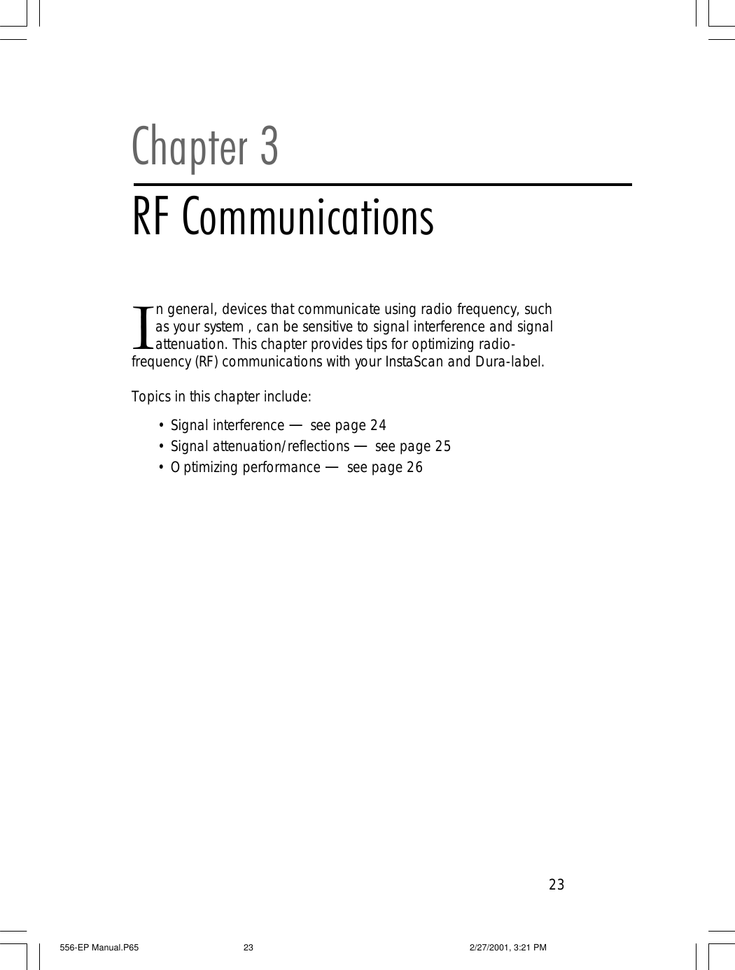 23In general, devices that communicate using radio frequency, suchas your system , can be sensitive to signal interference and signalattenuation. This chapter provides tips for optimizing radio-frequency (RF) communications with your InstaScan and Dura-label.Topics in this chapter include:&bull;Signal interference &mdash; see page 24&bull;Signal attenuation/reflections &mdash; see page 25&bull;Optimizing performance &mdash; see page 26Chapter 3RF Communications556-EP Manual.P65 2/27/2001, 3:21 PM23
