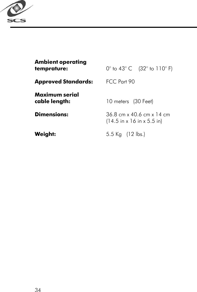 34Ambient operatingtemprature: 0&deg; to 43&deg; C    (32&deg; to 110&deg; F)Approved Standards: FCC Part 90Maximum serialcable length: 10 meters (30 Feet)Dimensions: 36.8 cm x 40.6 cm x 14 cm(14.5 in x 16 in x 5.5 in)Weight: 5.5 Kg   (12 lbs.)
