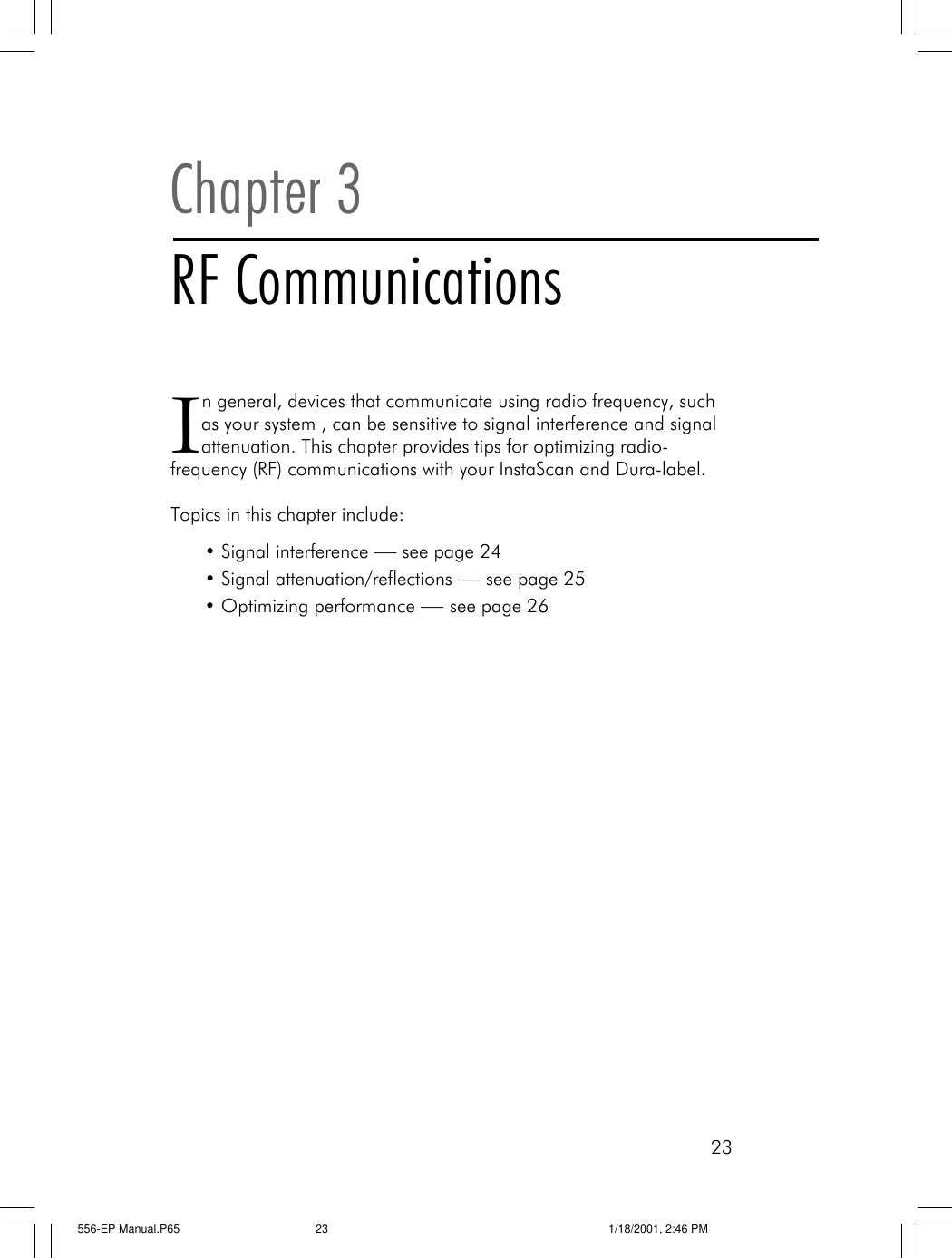 23In general, devices that communicate using radio frequency, suchas your system , can be sensitive to signal interference and signalattenuation. This chapter provides tips for optimizing radio-frequency (RF) communications with your InstaScan and Dura-label.Topics in this chapter include:&bull;Signal interference &mdash; see page 24&bull;Signal attenuation/reflections &mdash; see page 25&bull;Optimizing performance &mdash; see page 26Chapter 3RF Communications556-EP Manual.P65 1/18/2001, 2:46 PM23