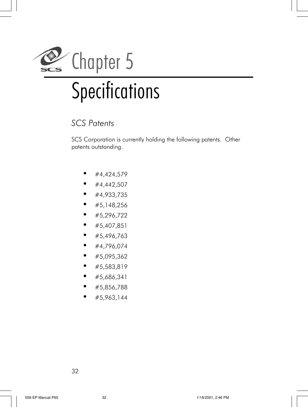 32Chapter 5SpecificationsSCS PatentsSCS Corporation is currently holding the following patents.  Otherpatents outstanding.&bull;#4,424,579&bull;#4,442,507&bull;#4,933,735&bull;#5,148,256&bull;#5,296,722&bull;#5,407,851&bull;#5,496,763&bull;#4,796,074&bull;#5,095,362&bull;#5,583,819&bull;#5,686,341&bull;#5,856,788&bull;#5,963,144556-EP Manual.P65 1/18/2001, 2:46 PM32