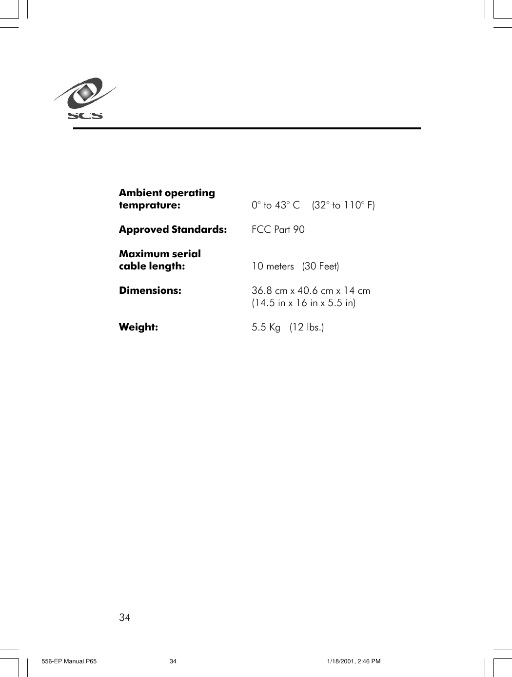34Ambient operatingtemprature: 0&deg; to 43&deg; C    (32&deg; to 110&deg; F)Approved Standards: FCC Part 90Maximum serialcable length: 10 meters (30 Feet)Dimensions: 36.8 cm x 40.6 cm x 14 cm(14.5 in x 16 in x 5.5 in)Weight: 5.5 Kg   (12 lbs.)556-EP Manual.P65 1/18/2001, 2:46 PM34