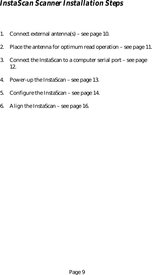 Page 9InstaScan Scanner Installation Steps1. Connect external antenna(s) &ndash; see page 10.2. Place the antenna for optimum read operation &ndash; see page 11.3. Connect the InstaScan to a computer serial port &ndash; see page12.4. Power-up the InstaScan &ndash; see page 13.5. Configure the InstaScan &ndash; see page 14.6. Align the InstaScan &ndash; see page 16.