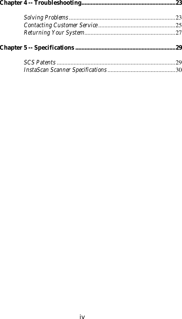 ivChapter 4 -- Troubleshooting.............................................................23Solving Problems.....................................................................23Contacting Customer Service..................................................25Returning Your System...........................................................27Chapter 5 -- Specifications.................................................................29SCS Patents .............................................................................29InstaScan Scanner Specifications............................................30