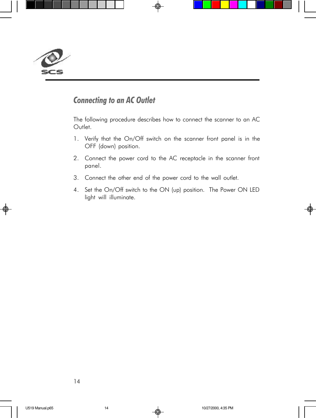 14Connecting to an AC OutletThe following procedure describes how to connect the scanner to an ACOutlet.1. Verify that the On/Off switch on the scanner front panel is in theOFF (down) position.2. Connect the power cord to the AC receptacle in the scanner frontpanel.3. Connect the other end of the power cord to the wall outlet.4. Set the On/Off switch to the ON (up) position.  The Power ON LEDlight will illuminate.U519 Manual.p65 10/27/2000, 4:35 PM14