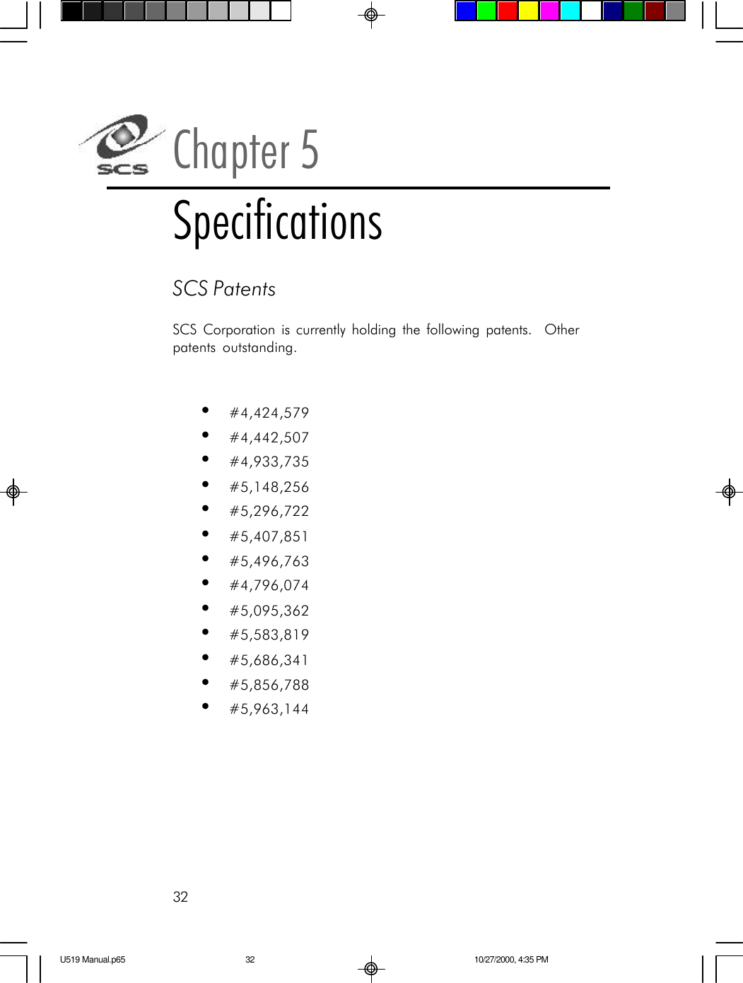 32SCS PatentsSCS Corporation is currently holding the following patents.  Otherpatents outstanding.&bull;#4,424,579&bull;#4,442,507&bull;#4,933,735&bull;#5,148,256&bull;#5,296,722&bull;#5,407,851&bull;#5,496,763&bull;#4,796,074&bull;#5,095,362&bull;#5,583,819&bull;#5,686,341&bull;#5,856,788&bull;#5,963,144Chapter 5SpecificationsU519 Manual.p65 10/27/2000, 4:35 PM32